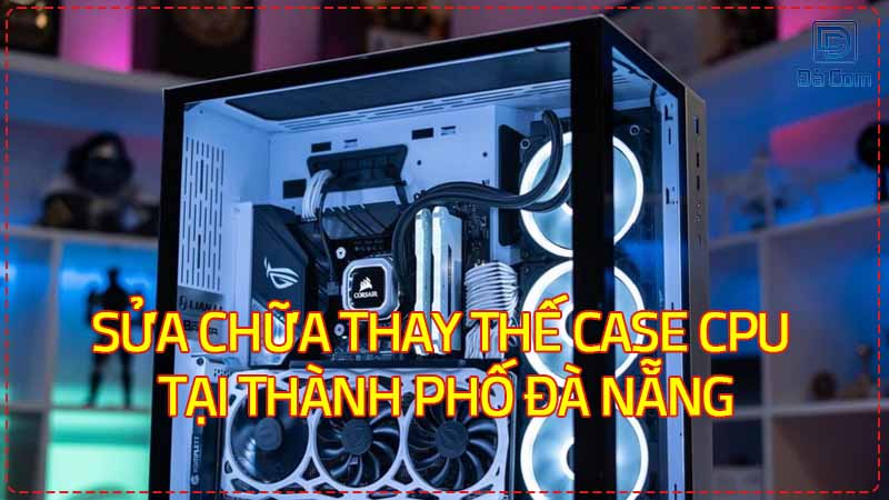 Sua-chua-thay-the-case-cpu-tai-thanh-pho-da-nang-2