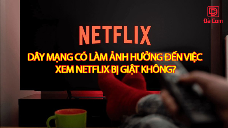 day-mang-co-lam-anh-huong-den-viec-xem-netflix-bi-giat-khong2