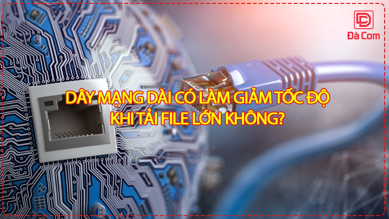 day-mang-dai-co-lam-giam-toc-do-khi-tai-file-lon-khong2