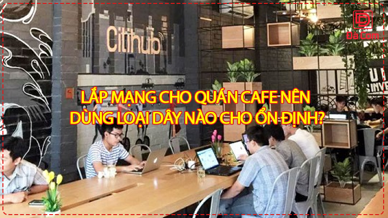lap-mang-cho-quan-cafe-nen-dung-loai-day-nao-cho-on-dinh2