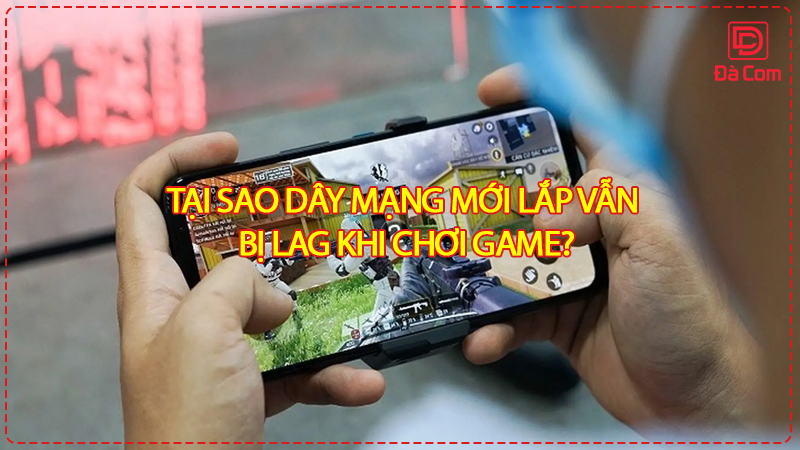 tai-sao-day-mang-moi-lap-van-bi-lag-khi-choi-game2]