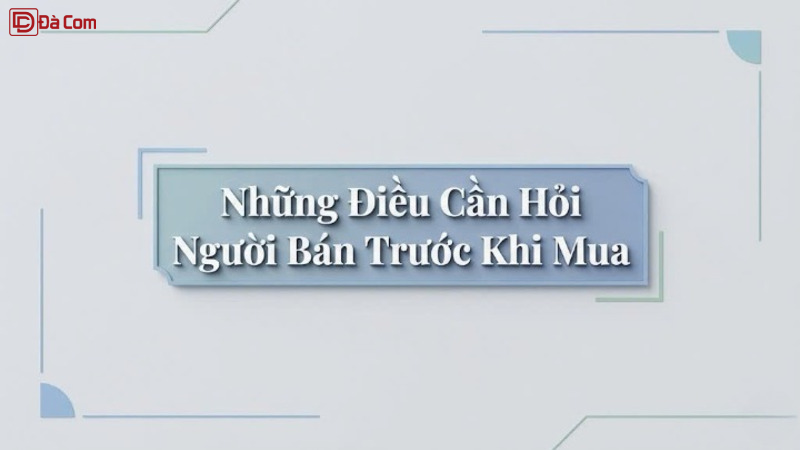 Những Điều Cần Hỏi Người Bán Trước Khi Mua--1